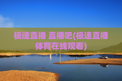 极速直播 直播吧(极速直播体育在线观看)