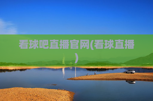 看球吧直播官网(看球直播)