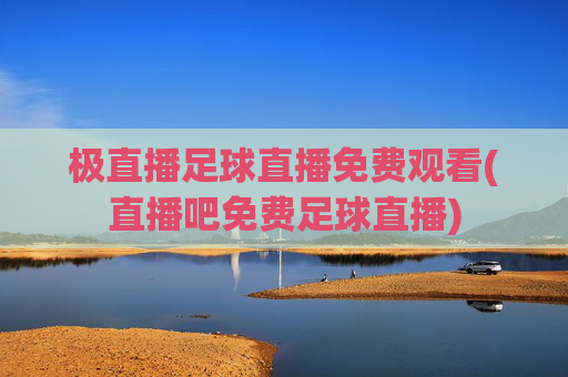 极直播足球直播免费观看(直播吧免费足球直播)