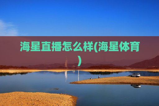 海星直播怎么样(海星体育)