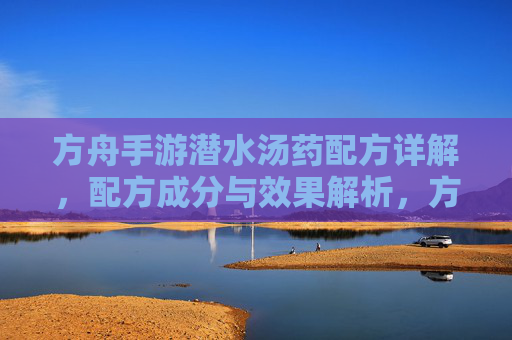 方舟手游潜水汤药配方详解，配方成分与效果解析，方舟手游潜水汤药配方详解，配方成分与效果解析