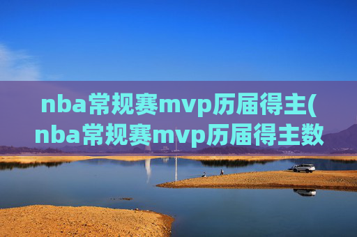 nba常规赛mvp历届得主(nba常规赛mvp历届得主数据)NBA常规赛MVP历届得主数据汇总