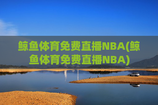 鲸鱼体育免费直播NBA(鲸鱼体育免费直播NBA)