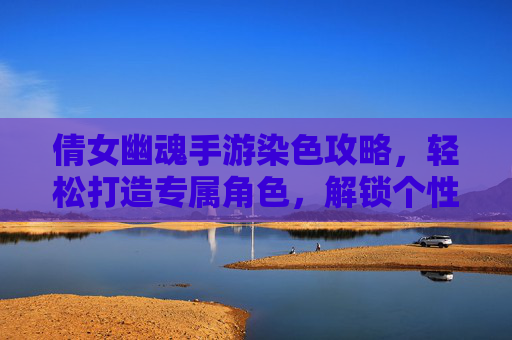 倩女幽魂手游染色攻略，轻松打造专属角色，解锁个性风格