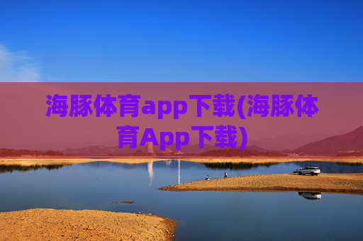 海豚体育app下载(海豚体育App下载)