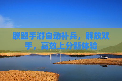联盟手游自动补兵，解放双手，高效上分新体验