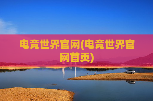 电竞世界官网(电竞世界官网首页)