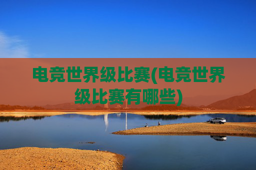电竞世界级比赛(电竞世界级比赛有哪些)