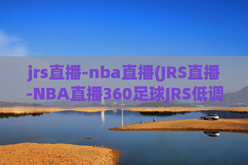 jrs直播-nba直播(JRS直播-NBA直播360足球JRS低调看高清(无插件))(1)