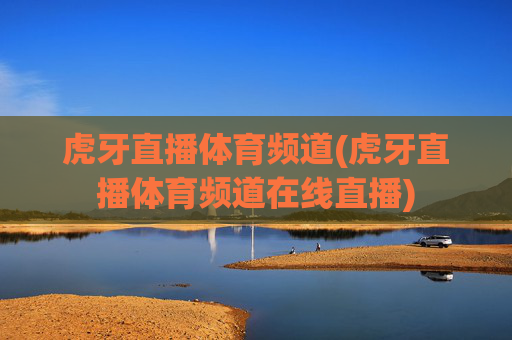 虎牙直播体育频道(虎牙直播体育频道在线直播)