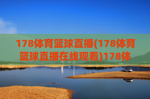 178体育篮球直播(178体育篮球直播在线观看)178体育篮球直播在线观看