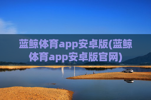 蓝鲸体育app安卓版(蓝鲸体育app安卓版官网)