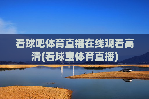 看球吧体育直播在线观看高清(看球宝体育直播)