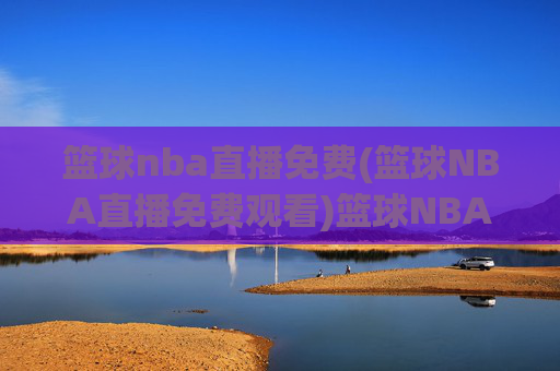 篮球nba直播免费(篮球NBA直播免费观看)篮球NBA直播免费观看
