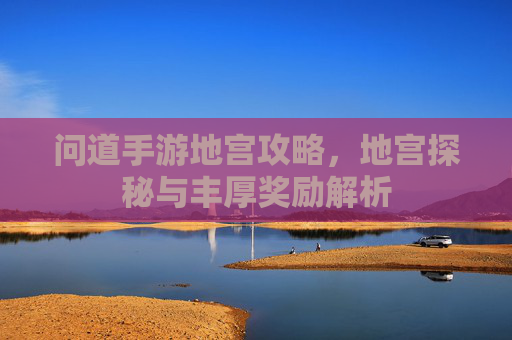 问道手游地宫攻略，地宫探秘与丰厚奖励解析