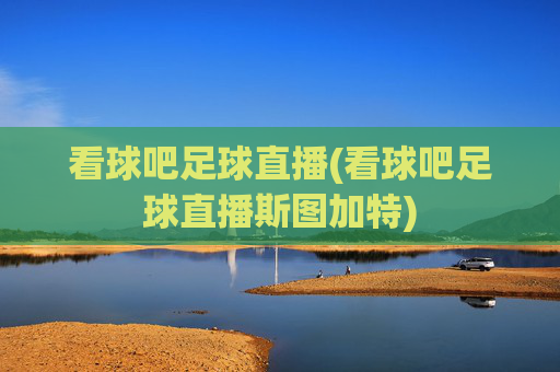 看球吧足球直播(看球吧足球直播斯图加特)