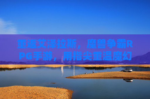 重返艾泽拉斯，魔兽争霸RPG手游，用指尖重温魔幻经典