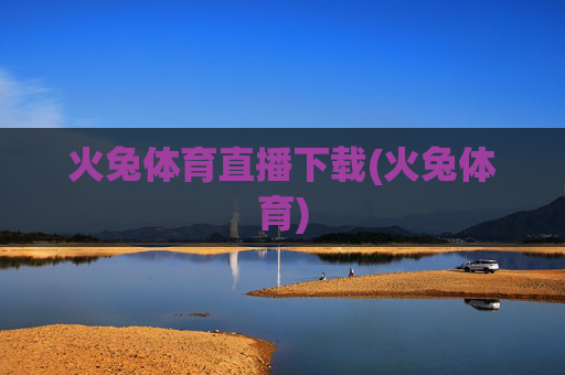 火兔体育直播下载(火兔体育)