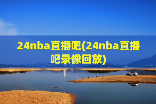 24nba直播吧(24nba直播吧录像回放)
