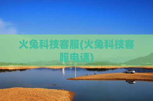 火兔科技客服(火兔科技客服电话)