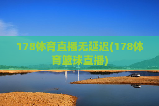 178体育直播无延迟(178体育篮球直播)