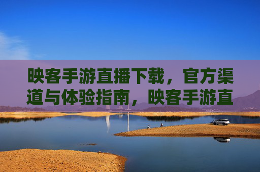 映客手游直播下载，官方渠道与体验指南，映客手游直播下载，官方渠道与体验指南