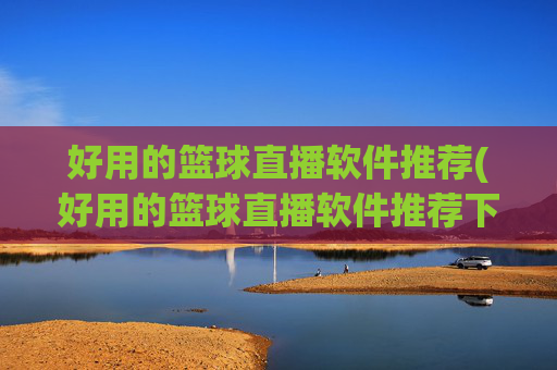 好用的篮球直播软件推荐(好用的篮球直播软件推荐下载)好用的篮球直播软件推荐(好用的篮球直播软件推荐下载)