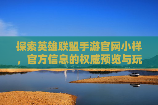 探索英雄联盟手游官网小样，官方信息的权威预览与玩家体验的桥梁