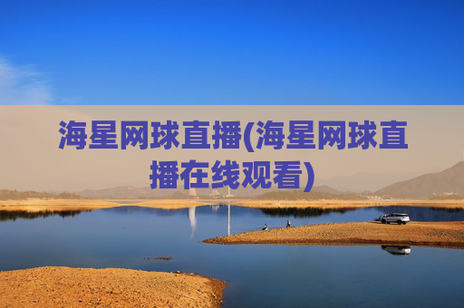 海星网球直播(海星网球直播在线观看)