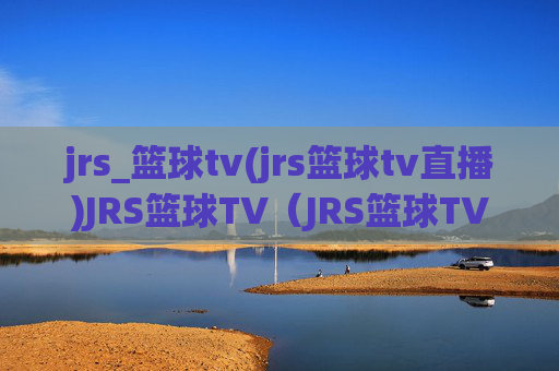 jrs_篮球tv(jrs篮球tv直播)JRS篮球TV（JRS篮球TV直播）
