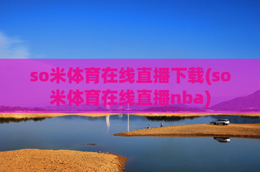 so米体育在线直播下载(so米体育在线直播nba)