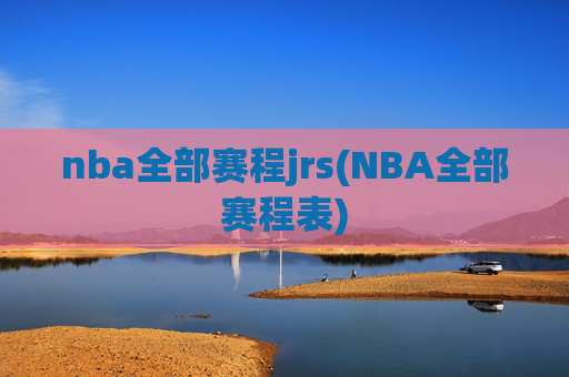 nba全部赛程jrs(NBA全部赛程表)