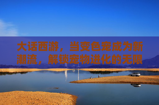 大话西游,当变色宠成为新潮流,解锁宠物进化的无限可能