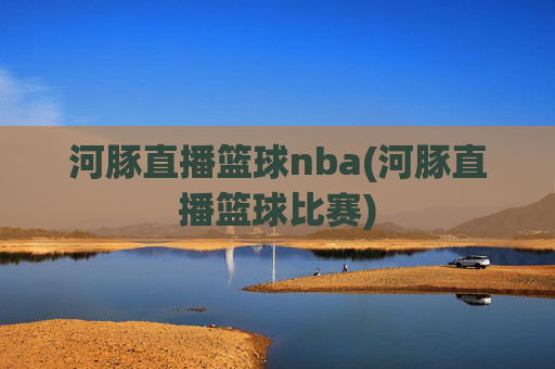 河豚直播篮球nba(河豚直播篮球比赛)