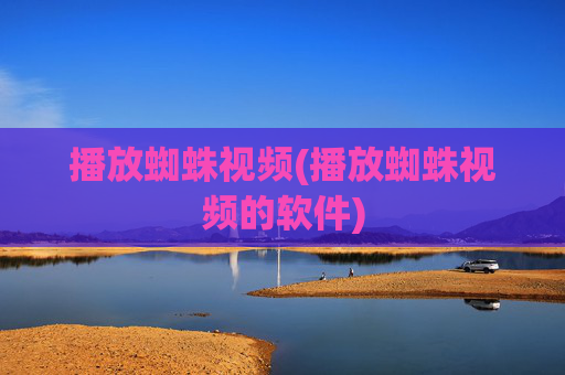 播放蜘蛛视频(播放蜘蛛视频的软件)