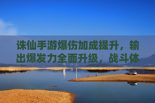 诛仙手游爆伤加成提升，输出爆发力全面升级，战斗体验焕然一新