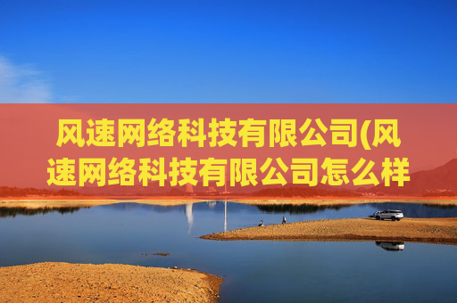 风速网络科技有限公司(风速网络科技有限公司怎么样)