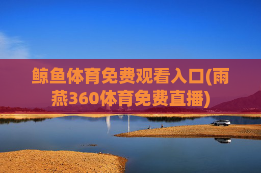 鲸鱼体育免费观看入口(雨燕360体育免费直播)