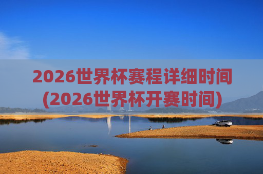 2026世界杯赛程详细时间(2026世界杯开赛时间)