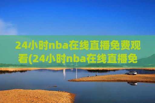 24小时nba在线直播免费观看(24小时nba在线直播免费观看直播)