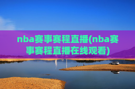 nba赛事赛程直播(nba赛事赛程直播在线观看)