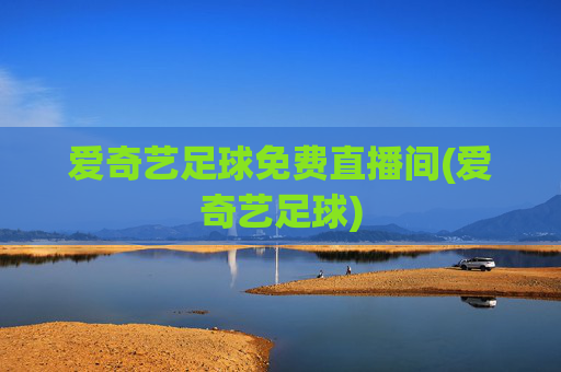 爱奇艺足球免费直播间(爱奇艺足球)