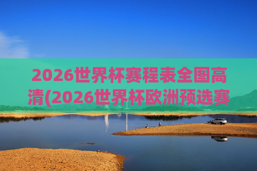 2026世界杯赛程表全图高清(2026世界杯欧洲预选赛赛程表)