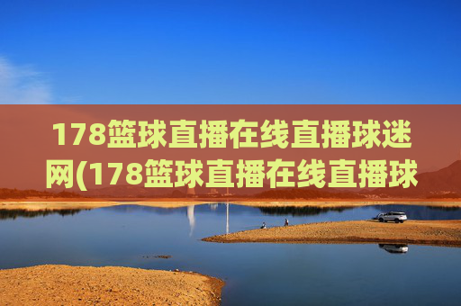 178篮球直播在线直播球迷网(178篮球直播在线直播球迷网)