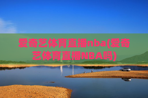 爱奇艺体育直播nba(爱奇艺体育直播NBA吗)