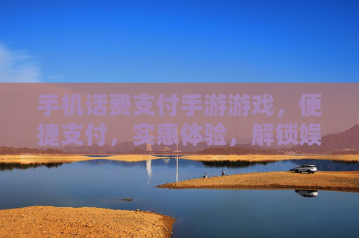手机话费支付手游游戏，便捷支付，实惠体验，解锁娱乐新乐趣