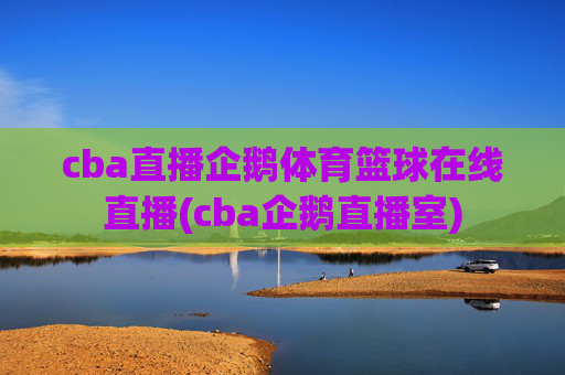 cba直播企鹅体育篮球在线直播(cba企鹅直播室)