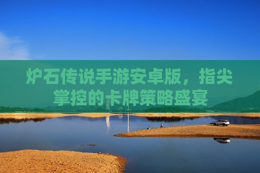 炉石传说手游安卓版，指尖掌控的卡牌策略盛宴
