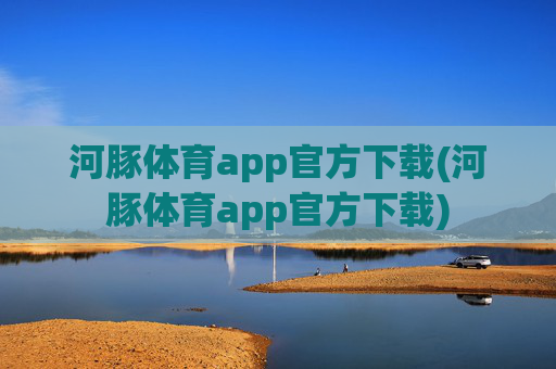 河豚体育app官方下载(河豚体育app官方下载)