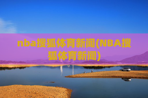 nba搜狐体育新闻(NBA搜狐体育新闻)